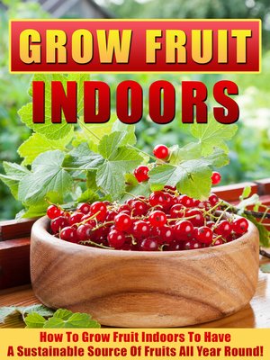 cover image of Grow Fruit Indoors How to Grow Fruit Indoors to Have a Sustainable Source of Fruits All Year Round!